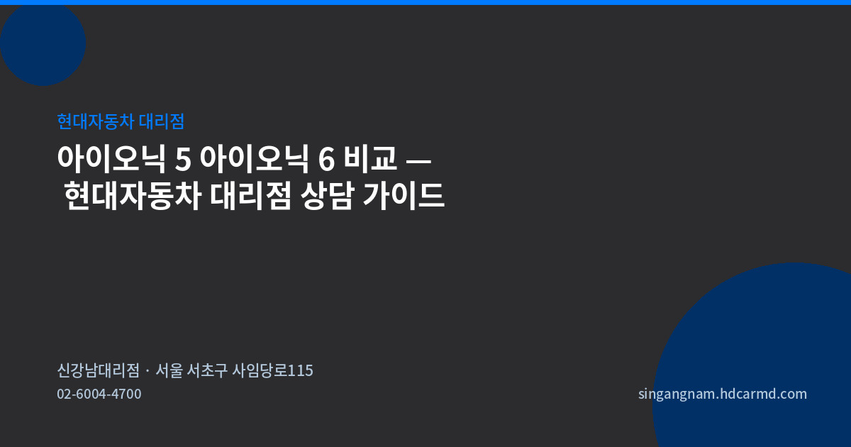아이오닉 5 아이오닉 6 비교 — 현대자동차 대리점 상담 가이드